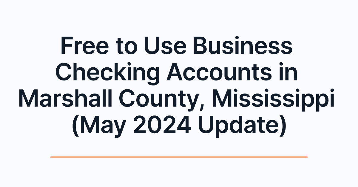 Free to Use Business Checking Accounts in Marshall County, Mississippi (May 2024 Update)
